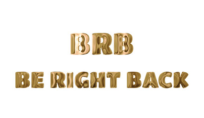 Text BRB BE RIGHT BACK golden 3d digital technology