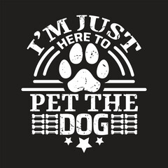 I'm just here to pet the dog - Dog t shirt quotes.