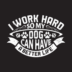 I work hard so my dog can have a better life - dog t shirt design.