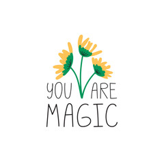 You are magic. Hand drawn lettering phrase, quote. Vector illustration. Motivational, inspirational message saying. Modern freehand style illustration with sunflowers isolated on white background for 
