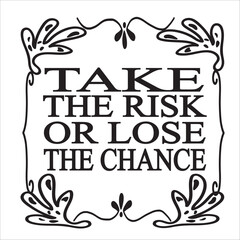 take the risk or lose the chance
