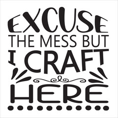 EXCUSE THE MESS BUT I CRAFT HERE