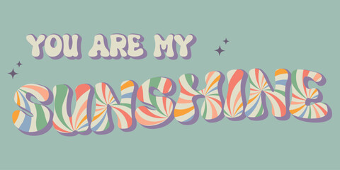 Groovy lettering you are my sunshine slogan print with rainbow and stars. Trendy groovy print design for posters, cards, tshirts. Vector illustration