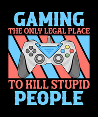 Gaming The Only Legal Place To Kill Stupid Peoplev1 gamer t-shirt designer. gift from game lovers.