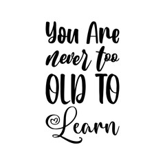 you are never too old to learn black letter quote