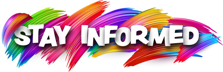 Stay informed paper word sign with colorful spectrum paint brush strokes over white. Vector illustration.