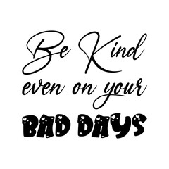 be kind even on your bad days black lettering quote