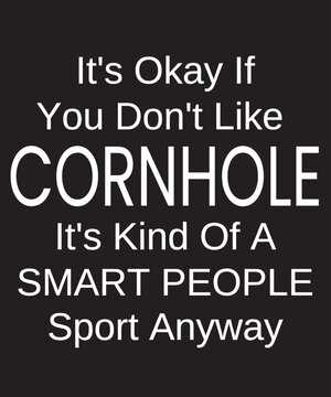 Cornhole funny white text for Cornhole player about the bean bag sport with funny saying Its ok if you dont like Cornhole its kind of a smart people sport anyway