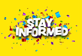 Stay informed sign over colorful cut out foil ribbon confetti background.