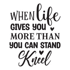 When Life Gives You more Than You Can Stand kneel 