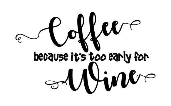 coffee because it's too early for wine black fancy calligraphy text on white background