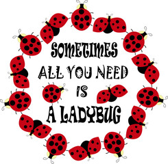 Cute Ladybugs - dotted Lady Birds - Funny lettering quote - Sometimes all you need is a Ladybug. Vector illustration isolated