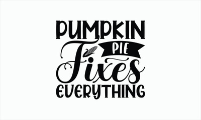 Pumpkin Pie Fixes Everything - Thanksgiving SVG Design, Hand drawn lettering phrase, Vector EPS Editable Files, For sticker, Templet, mugs, Illustration for prints on t-shirts, bags, posters and card.