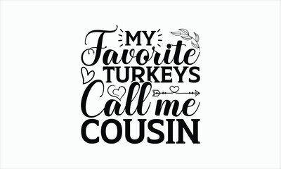 My Favorite Turkeys Call Me Cousin - Thanksgiving T-shirt SVG Design, Hand drawn lettering phrase isolated on white background, Sarcastic typography, Vector EPS Editable Files.