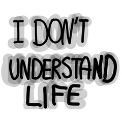 I do not undertsand life