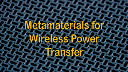 Metamaterials for Wireless Power Transfer: Utilizing metamaterials to improve efficiency and distance for wireless power transfer syste