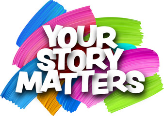 Your story matters paper word sign with colorful spectrum paint brush strokes over white. Vector illustration.