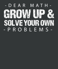 Funny Dear Math Grow Up And Solve Your Own Problems T-Shirt design vector, funny, dear, math, grow, solve, problems, t-shirt
