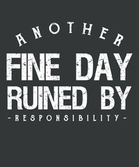 Funny another fine day ruined by responsibility Saying Humor T-Shirt design vector, fine day ruined, humor t-shirt, responsibility funny adulting, great idea, cute funny adulting design, 