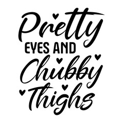 Pretty Eyes and Chubby Thighs