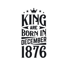 Obraz premium King are born in December 1876. Born in December 1876 Retro Vintage Birthday
