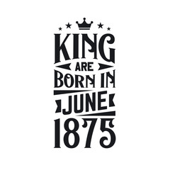 Obraz premium King are born in June 1875. Born in June 1875 Retro Vintage Birthday