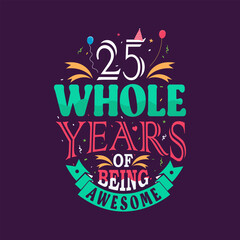 25 whole years of being awesome. 25th birthday, 25th anniversary lettering	