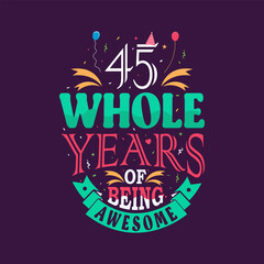45 whole years of being awesome. 45th birthday, 45th anniversary lettering	