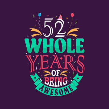 52 whole years of being awesome. 52nd birthday, 52nd anniversary lettering	
