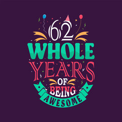 62 whole years of being awesome. 62nd birthday,62nd anniversary lettering	