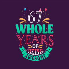 67 whole years of being awesome. 67th birthday, 67th anniversary lettering	