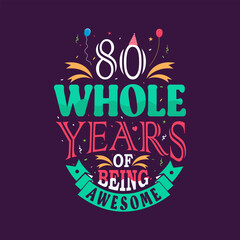 80 whole years of being awesome. 80th birthday, 80th anniversary lettering	