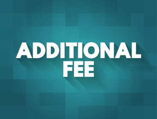 Additional Fee - an additional charge, fee, or tax that is added to the cost of a good or service beyond the initially quoted price, text concept background