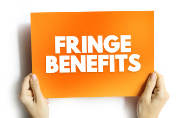 Fringe Benefits - additional benefits offered to an employee, above the stated salary, text concept...