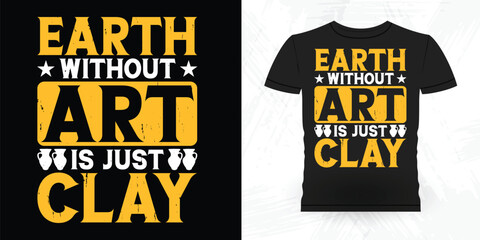Earth Without Art Is Just Clay Funny Ceramic Artist Retro Vintage Pottery Maker T-shirt Design