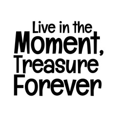 live in the moment treasure forever typographic quote vector SVG cut file design on white background 