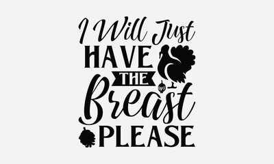 I Will Just Have The Breast Please - Thanksgiving T-shirt design, Vector typography for posters, stickers, Cutting Cricut and Silhouette, svg file, banner, card Templet, flyer and mug.