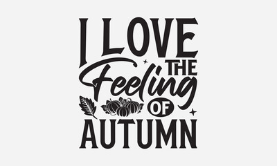 Fototapeta premium I Love The Feeling Of Autumn - Thanksgiving T-shirts design, SVG Files for Cutting, For the design of postcards, Cutting Cricut and Silhouette, EPS 10.