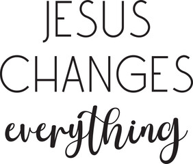 Jesus changes everything, Christian Motivational Quote, Religious Faith saying, Christian Print Art, vector illustration