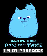 FEED ME ONCE FEED ME TWICE I'M IN PARADISE CUTE HUNGRY DOG CARTOON ILLUSTRATION 