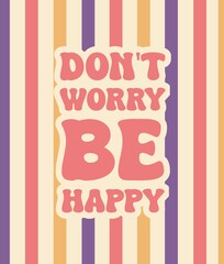 Don't worry be happy. Groovy poster. Motivating slogan. Retro print with hippie elements. Typography lettering for cards, posters, t-shirts, etc.