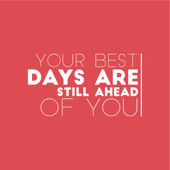 Your best days are still ahead of you. Motivational quotes for tshirt,  poster,  print. Inspirational Quotes