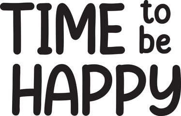 Time to be happy. Inspirational quote. Motivational phrase for decoration or printing.