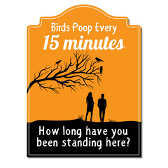 Funny Security Sign: Birds Poop Every 15 Minutes, How Long Have You Been Standing Here?. Eps 10 vector illustration.