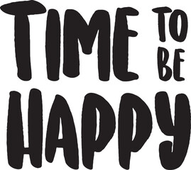 Time to be happy. Inspirational quote. Motivational phrase for decoration or printing.