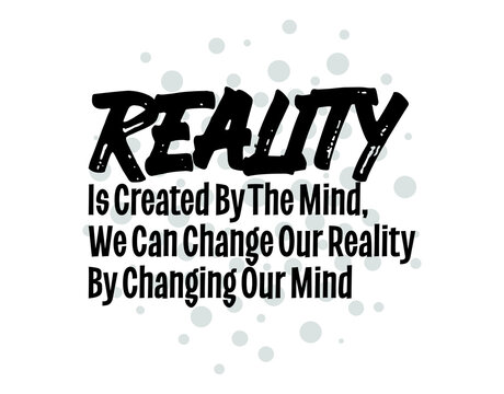 "Reality Is Created By The Mind, We Can Change Our Reality By Changing Our Mind". Inspirational and Motivational Quotes Vector. Suitable For All Needs Both Digital and Print.