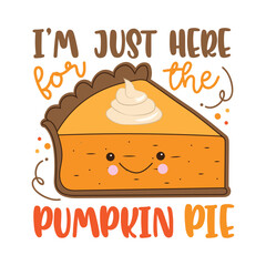 I'm just here for the pumpkin pie - funny saying with cute smiley pumpkin pie slice. Good for T shirt print, poster, card, label, and other gift design.