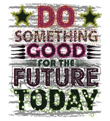 T-shirt design. Do something good for the future today. Vector file design.