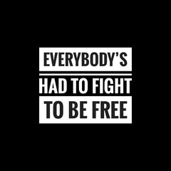 everybodys had to fight to be free simple typography with black background