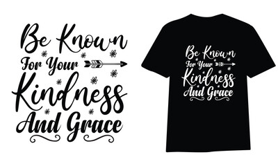 be known for your kindness and grace ,SVG t-shirt design, black SVG cut files, typography custom t-shirt design